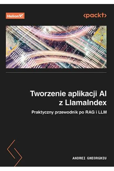Tworzenie aplikacji AI z LlamaIndex. Praktyczny przewodnik po RAG i LLM - Andrei Gheorghiu
