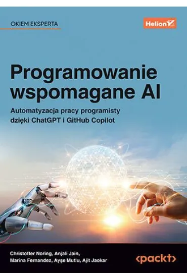 Programowanie wspomagane AI. Automatyzacja pracy programisty dzi�ki ChatGPT i GitHub Copilot - Ajit Jaokar, Anjali Jain, Ay�e Mutlu, Christoffer Noring, Marina Fernandez