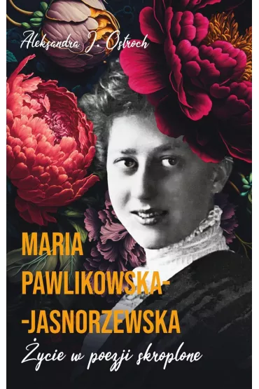 Maria Pawlikowska-Jasnorzewska. �ycie w poezji skroplone - Aleksandra J. Ostroch
