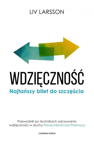 Wdzi�czno��. Najta�szy bilet do szcz�cia. Przewodnik po technikach odczuwania wdzi�czno�ci w duchu "Porozumienia bez przemocy" - Liv Larsson
