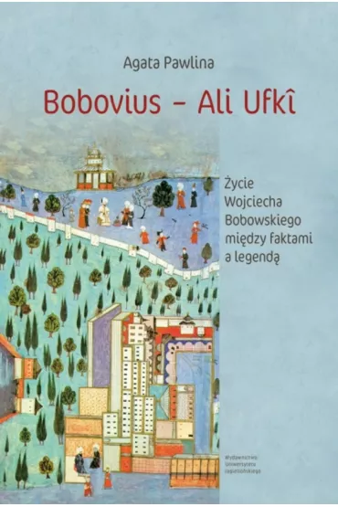 Bobovius - Ali Ufk�. �ycie Wojciecha Bobowskiego mi�dzy faktami a legend� - Agata Pawlina