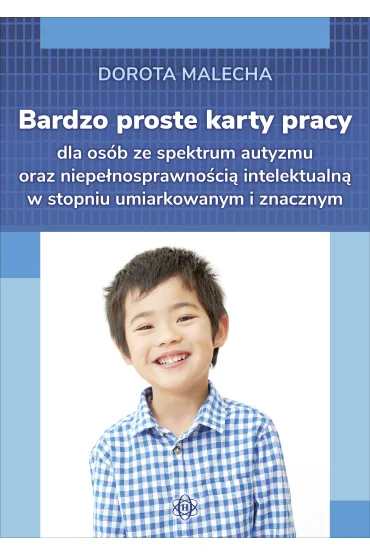 Bardzo proste karty pracy dla os�b ze spektrum autyzmu oraz niepe�nosprawno�ci� intelektualn� w stopniu umiarkowanym i znacznym - Dorota  Malecha