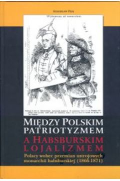 Mi�dzy polskim patriotyzmem a habsburskim lojalizmem - Pijaj Stanis�aw - Stanis�aw Pijaj