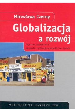 Globalizacja a rozw�j Wybrane zagadnienia geografii spo�eczno-gospodarczej �wiata - Czerny Miros�awa - Miros�awa Czerny