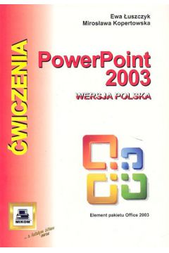 PowerPoint 2003. �wiczenia - �uszczyk Ewa, Kopertowska Miros�awa - Ewa �uszczyk, Miros�awa Kopertowska