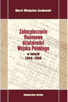 Zabezpieczenie finansowe dzia�alno�ci Wojska Polskiego w latach 1944-1949 - Zarakowski Marek W�adys�aw - Marek W�adys�aw Zarakowski