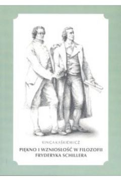 Pi�kno i wznios�o�� w filozofii Fryderyka Schillera - Ka�kiewicz Kinga - Kinga Ka�kiewicz