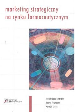 Marketing strategiczny na rynku farmaceutycznym - Michalik Ma�gorzata, Pilarczyk Bogna, Mruk Henryk - Bogna Pilarczyk, Henryk Mruk, Ma�gorzata Michalik