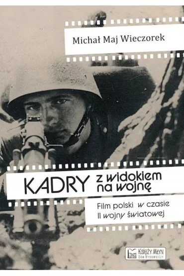 Kadry z widokiem na wojn�. Film polski w czasie II wojny �wiatowej - Micha� Maj Wieczorek