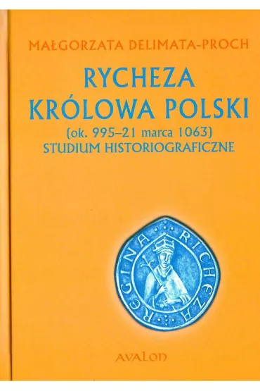 Rycheza Kr�lowa Polski. Studium historiograficzne (ok. 995-21 marca 1063) (twarda) - Ma�gorzata Delimata-Proch