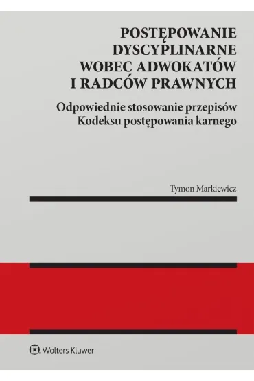 Post�powanie dyscyplinarne wobec adwokat�w i radc�w prawnych. Odpowiednie stosowanie przepis�w Kodeksu post�powania karnego - Tymon Markiewicz