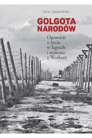 Golgota Narodw. Opowie o yciu w agrach i ucieczce z Workuty - Jerzy  Gajdziski