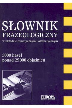 S�ownik frazeologiczny w uk�adzie tematycznym i alfabetycznym