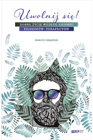 Uwolnij si! Dobre ycie wedug siedmiu filozofw-terapeutw - Marcin Fabjaski