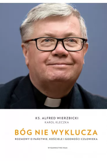 B�g nie wyklucza. Rozmowy o pa�stwie, ko�ciele i godno�ci cz�owieka - Alfred Wierzbicki, Karol  Kleczka