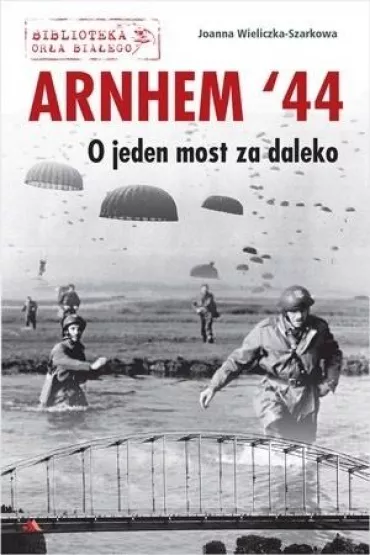 Arnhem `44. O jeden most za daleko - Joanna Wieliczka-Szarkowa