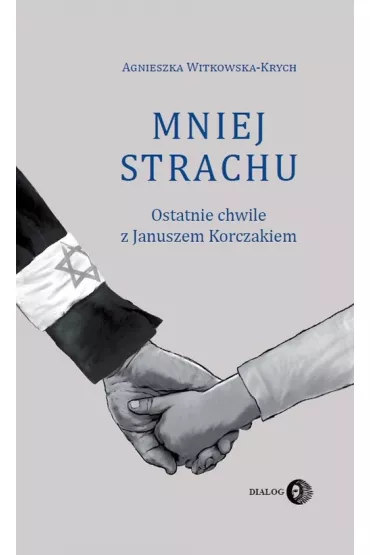 Mniej strachu. Ostatnie chwile z Januszem Korczakiem - Agnieszka Witkowska-Krych