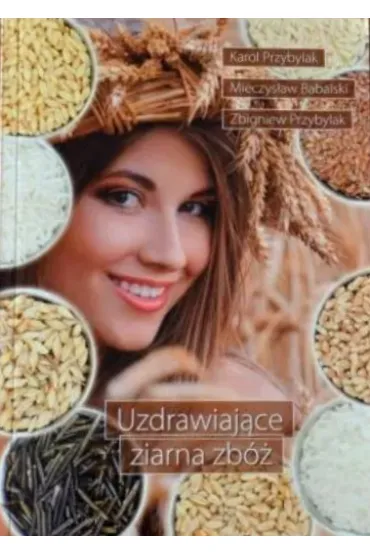 Uzdrawiaj�ce ziarna zb� - Zbigniew Przybylak, Mieczyslaw Babalski, Karol Przybylak