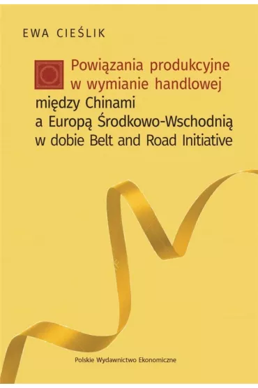 Powi�zania produkcyjne w wymianie handlowej mi�dzy Chinami a Europ� �rodkowo-Wschodni� w dobie Belt and Road Initiative - Ewa Cie�lik