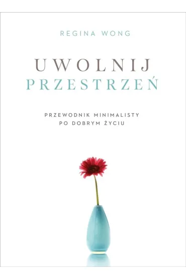 Uwolnij przestrze�. Przewodnik minimalisty po dobrym �yciu - Regina  Wong