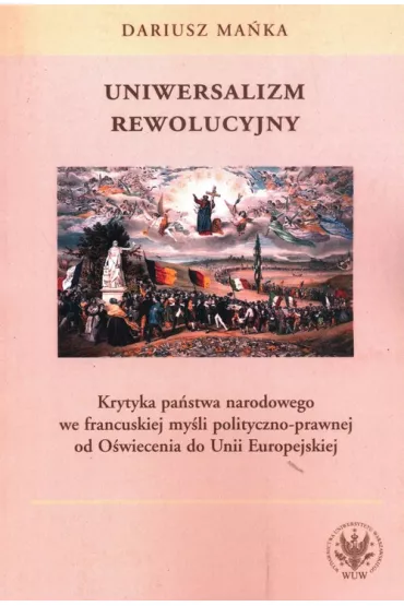 Uniwersalizm rewolucyjny. Krytyka pa�stwa narodowego we francuskiej my�li polityczno-prawnej od O�wiecenia do Unii Europejskiej - Dariusz Ma�ka