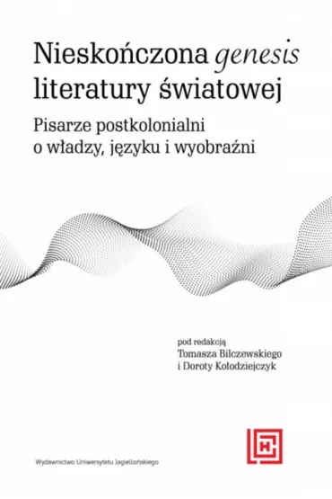 Niesko�czona genesis literatury �wiatowej. Pisarze postkolonialni o w�adzy, j�zyku i wyobra�ni