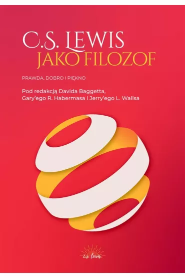 C.S. Lewis jako filozof. Prawda, Dobro i Pi�kno - David Baggett, Gary R Habermas, Jerry L. Walls