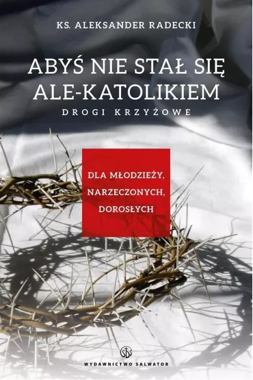 Aby� nie stawa� si� ale-katolikiem. Drogi krzy�owe - Aleksander Radecki