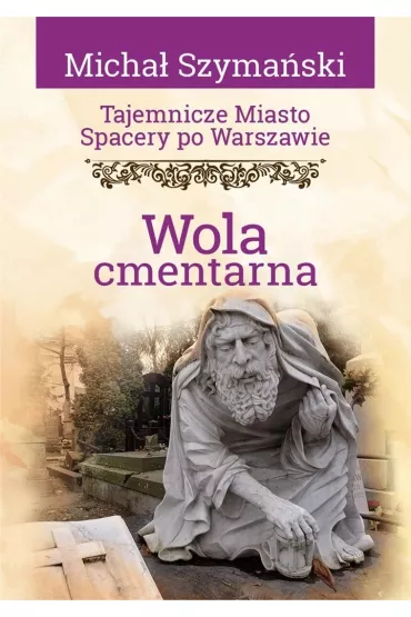 Tajemnicze miasto. Spacery po Warszawie. Wola cmentarna - Micha� Szyma�ski