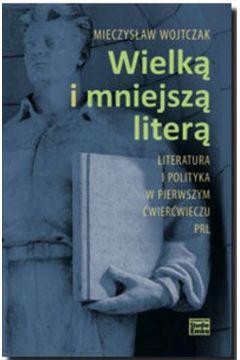 Wielk i mniejsz liter. Literatura i polityka w pierwszym wierwieczu PRL