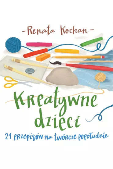 Kreatywne dzieci 21 przepis�w na tw�rcze popo�udnie - Renata Kochan
