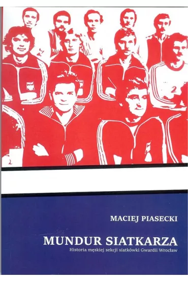 Mundur siatkarza. Historia m�skiej sekcji siatk�wki Gwardii Wroc�aw - Maciej Piasecki