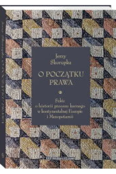 O pocz�tku prawa. Szkic o historii procesu karnego w kontynentalnej Europie i Mezopotamii - Jerzy Skorupka