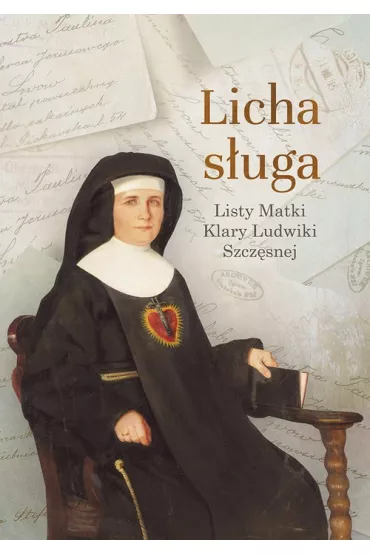 Licha s�uga. Listy Matki Klary Ludwiki Szcz�snej - Szcz�sna Klara Ludwika