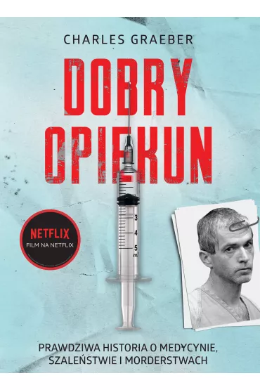 Dobry opiekun. Prawdziwa historia o medycynie, szale�stwie i morderstwach - Charles  Graeber