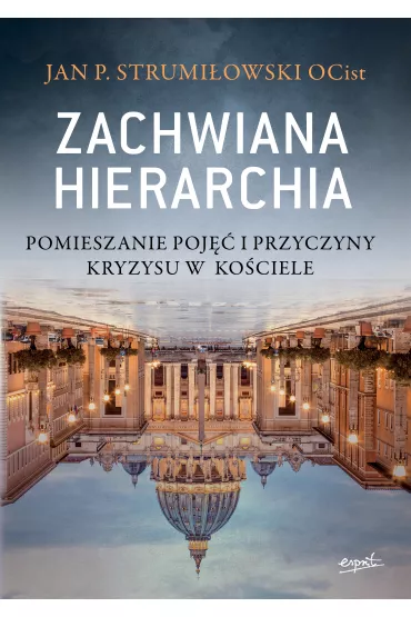 Zachwiana hierarchia. Pomieszanie poj�� i przyczyny kryzysu w Ko�ciele - Jan P. Strumi�owski