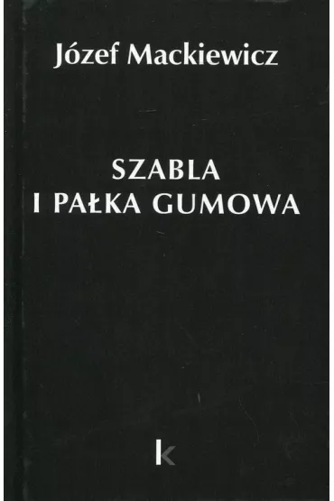 Dzie�a T.23 Szabla i pa�ka gumowa - J�zef Mackiewicz