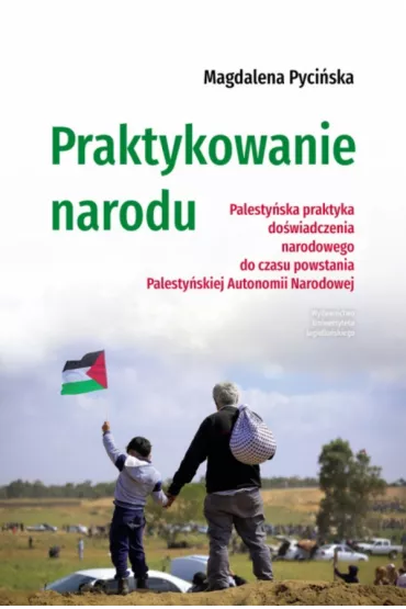 Praktykowanie narodu. Palesty�ska praktyka do�wiadczenia narodowego do czasu powstania Palesty�skiej Autonomii Narodowej - Magdalena  Pyci�ska