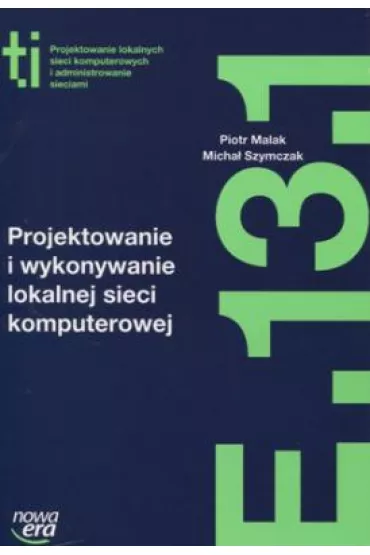 Projektowanie i wykonywanie lokalnej sieci komputerowej (E.13.1.). Podr�cznik do kszta�cenia w zawodzie technik informatyk - Piotr Malak, Micha� Szymczak