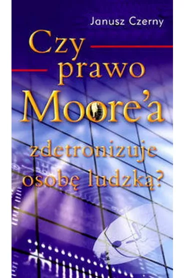 Czy prawo Moore`a zdetronizuje osob� ludzk�? - Janusz Czerny