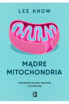 Mdre mitochondria. Jak opni procesy starzenia i y zdrowiej