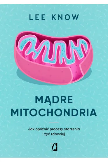 M�dre mitochondria. Jak op�ni� procesy starzenia i �y� zdrowiej - Lee  Know