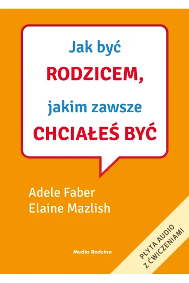 Jak by� rodzicem, jakim zawsze chcia�e� by� - Adele Faber, Elaine Mazlish
