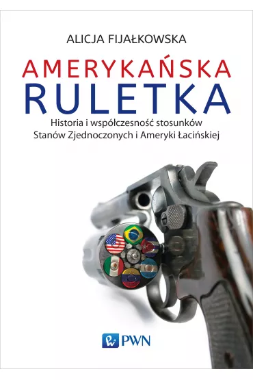 Ameryka�ska ruletka. Historia i wsp�czesno�� stosunk�w Zjednoczonych i Ameryki �aci�skiej - Alicja Fija�kowska
