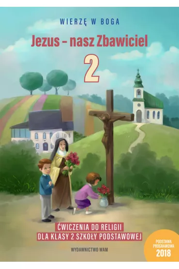 Wierzę w Boga. Jezus - nasz Zbawiciel. Ćwiczenia do religii dla klasy 2