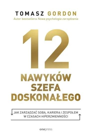 12 nawyk�w szefa doskona�ego. Jak zarz�dza� sob�, karier� i zespo�em w czasach hiperzmienno�ci - Gordon Tomasz