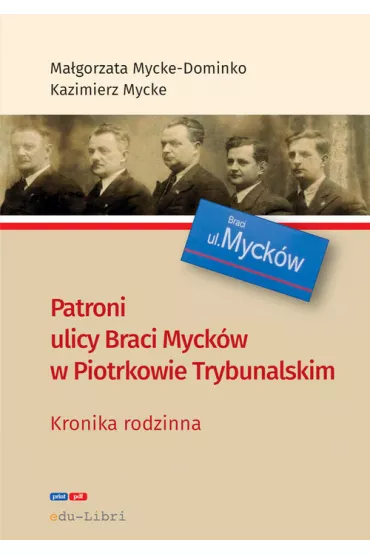 Patroni ulicy Braci Myck�w w Piotrkowie Trybunalskim. Kronika rodzinna - Kazimierz Mycke, Ma�gorzata Mycke-Dominko