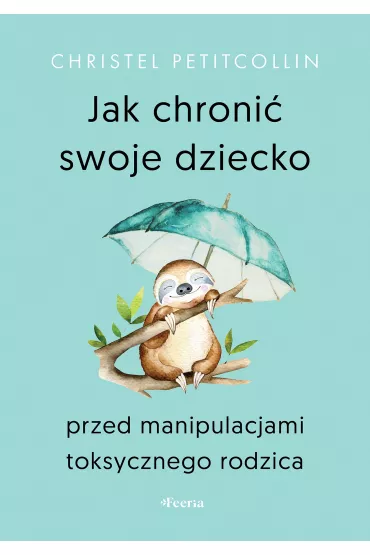 Jak chroni� swoje dziecko przed manipulacjami toksycznego rodzica - Christel Petitcollin