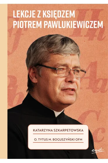 Lekcje z ksi�dzem Piotrem Pawlukiewiczem - Katarzyna Szkarpetowska, o Tytus Mariusz Boguszy�ski Ofm