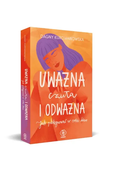 Uwa�na, czu�a i odwa�na. Jak piel�gnowa� w sobie dobro - Dagny Kurdwanowska